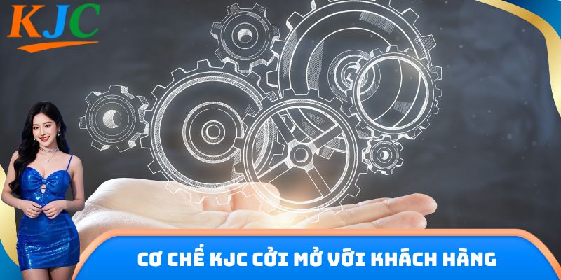 Cơ chế KJC cởi mở với khách hàng
